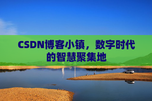 CSDN博客小镇,数字时代的智慧聚集地 CSDN博客小镇,数字时代的智慧聚集地